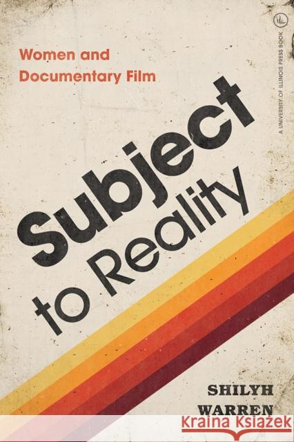 Subject to Reality: Women and Documentary Film Shilyh Warren 9780252042539 University of Illinois Press