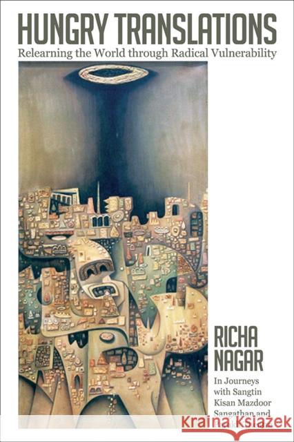 Hungry Translations: Relearning the World Through Radical Vulnerability Richa Nagar 9780252042577 University of Illinois Press