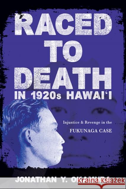 Raced to Death in 1920s Hawai I: Injustice and Revenge in the Fukunaga Case Jonathan Y. Okamura 9780252042607