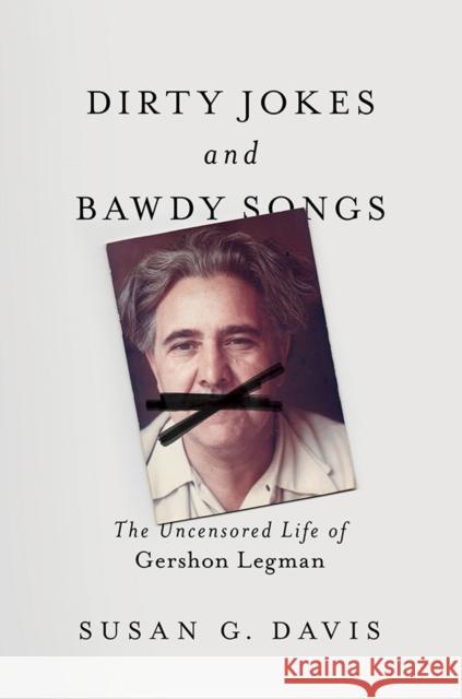 Dirty Jokes and Bawdy Songs: The Uncensored Life of Gershon Legman Susan Davis 9780252042614 University of Illinois Press