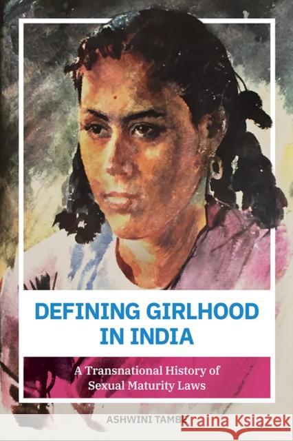 Defining Girlhood in India: A Transnational History of Sexual Maturity Laws Ashwini Tambe 9780252042720 University of Illinois Press