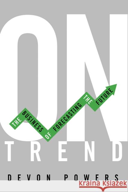 On Trend: The Business of Forecasting the Future Devon Powers 9780252042874 University of Illinois Press