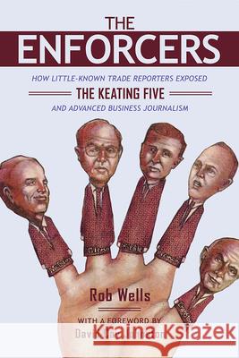 The Enforcers: How Little-Known Trade Reporters Exposed the Keating Five and Advanced Business Journalism Rob Wells 9780252042942 University of Illinois Press