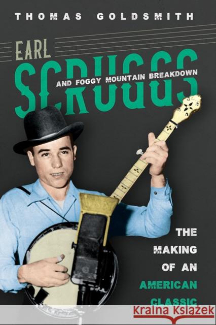 Earl Scruggs and Foggy Mountain Breakdown: The Making of an American Classic Thomas Goldsmith 9780252042966 University of Illinois Press