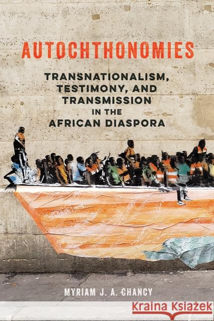 Autochthonomies: Transnationalism, Testimony, and Transmission in the African Diaspora Myriam J. a. Chancy 9780252043048 University of Illinois Press