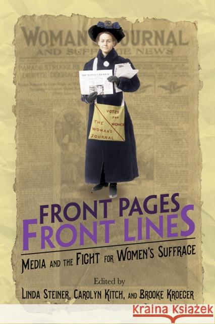 Front Pages, Front Lines: Media and the Fight for Women's Suffrage Linda Steiner Carolyn Kitch Brooke Kroeger 9780252043109 University of Illinois Press