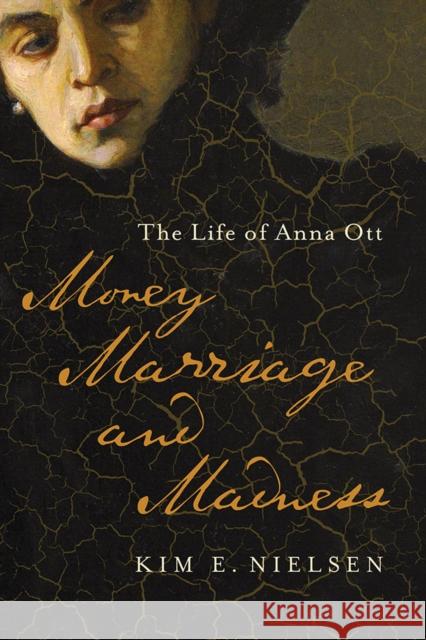 Money, Marriage, and Madness: The Life of Anna Ott Kim E. Nielsen 9780252043147 University of Illinois Press