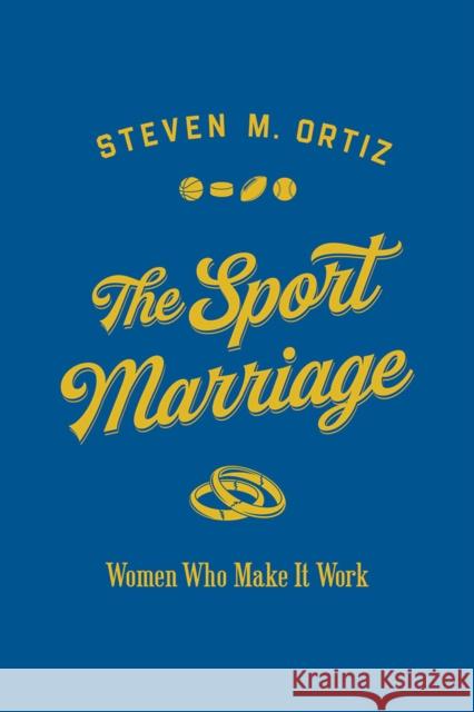 The Sport Marriage: Women Who Make It Work Steven M. Ortiz 9780252043161 University of Illinois Press