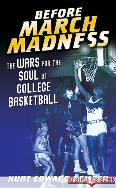 Before March Madness: The Wars for the Soul of College Basketball Kurt Edward Kemper 9780252043260