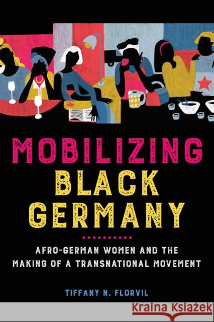 Mobilizing Black Germany: Afro-German Women and the Making of a Transnational Movement Tiffany N. Florvil 9780252043512 University of Illinois Press