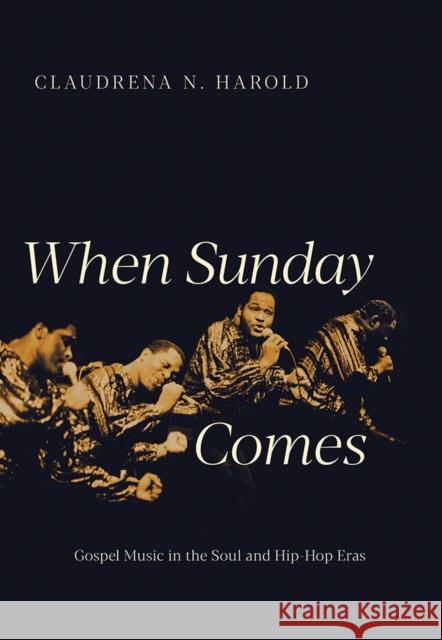 When Sunday Comes: Gospel Music in the Soul and Hip-Hop Eras Claudrena N. Harold 9780252043574 University of Illinois Press