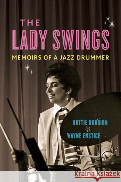 The Lady Swings: Memoirs of a Jazz Drummer Dottie Dodgion Wayne Enstice 9780252043598 University of Illinois Press