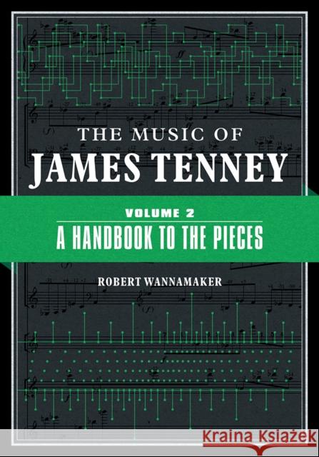 The Music of James Tenney: Volume 2: A Handbook to the Pieces Volume 2 Wannamaker, Robert 9780252043680 University of Illinois Press