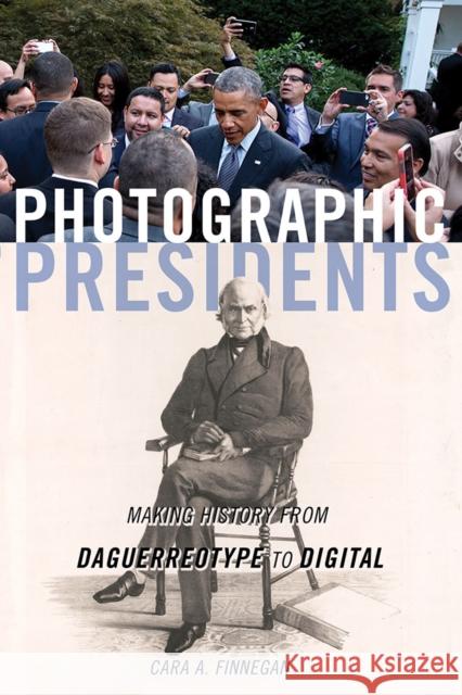 Photographic Presidents: Making History from Daguerreotype to Digital Volume 1 Finnegan, Cara a. 9780252043796 University of Illinois Press