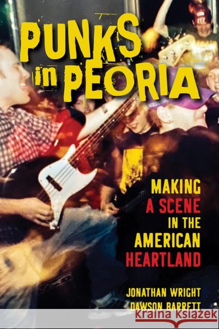 Punks in Peoria: Making a Scene in the American Heartland Volume 1 Wright, Jonathan 9780252043802