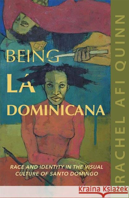 Being La Dominicana: Race and Identity in the Visual Culture of Santo Domingo Rachel Afi Quinn   9780252043819 University of Illinois Press