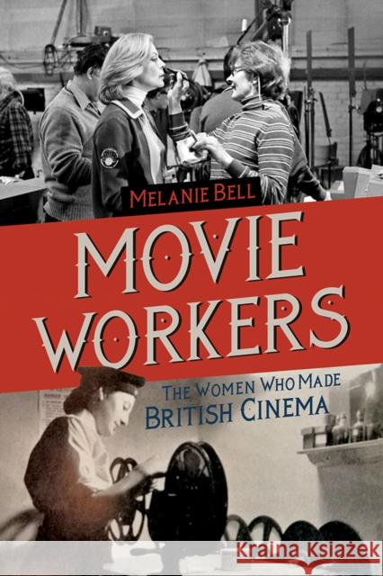 Movie Workers: The Women Who Made British Cinema Volume 1 Bell, Melanie 9780252043871 University of Illinois Press