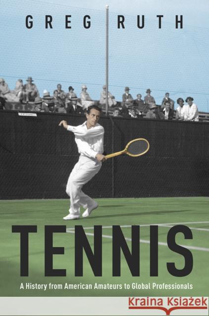 Tennis: A History from American Amateurs to Global Professionals Ruth, Greg 9780252043895 University of Illinois Press