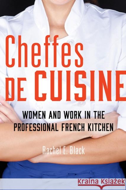 Cheffes de Cuisine: Women and Work in the Professional French Kitchen Rachel E. Black 9780252044007