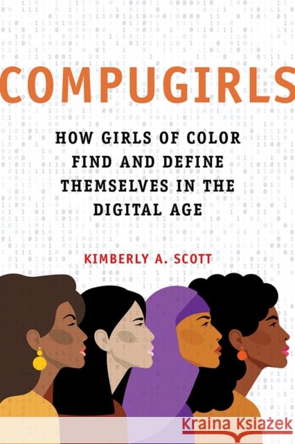 Compugirls: How Girls of Color Find and Define Themselves in the Digital Age Kimberly A. Scott 9780252044083 University of Illinois Press