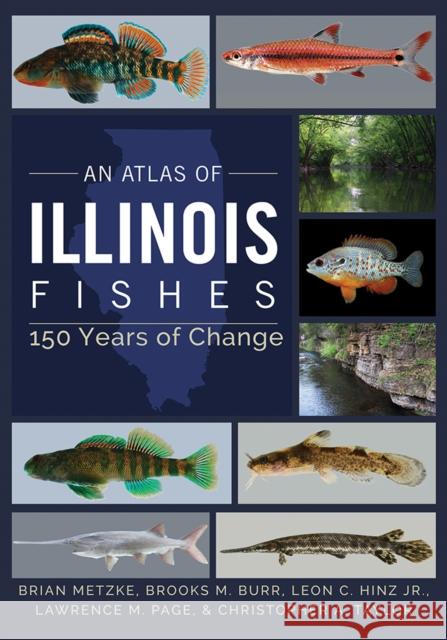 An Atlas of Illinois Fishes: 150 Years of Change Brian A. Metzke Brooks M. Burr Leon C. Hin 9780252044144 University of Illinois Press