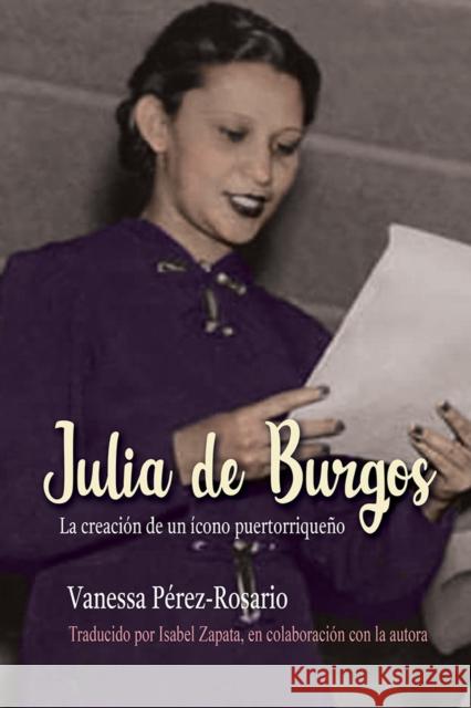 Julia de Burgos: La Creación de Un Ícono Puertorriqueño Perez-Rosario, Vanessa 9780252044151 University of Illinois Press