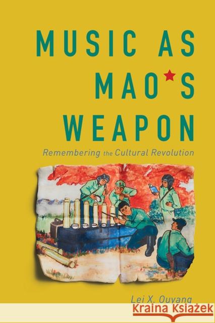 Music as Mao's Weapon: Remembering the Cultural Revolution Lei X. Ouyang 9780252044175 University of Illinois Press