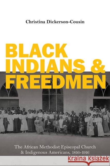 Black Indians and Freedmen: The African Methodist Episcopal Church and Indigenous Americans, 1816-1916 Christina Dickerson-Cousin 9780252044212 University of Illinois Press