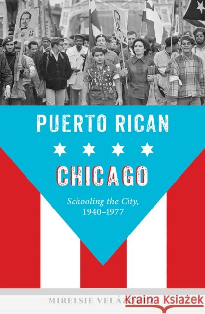 Puerto Rican Chicago: Schooling the City, 1940-1977 Mirelsie Velazquez 9780252044243 University of Illinois Press