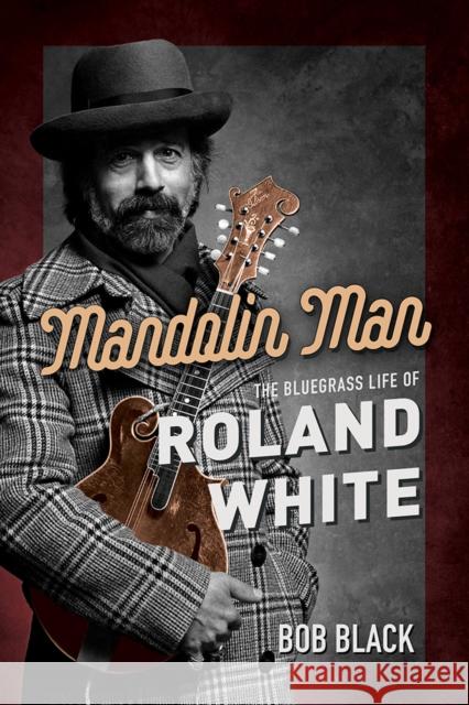 Mandolin Man: The Bluegrass Life of Roland White Bob Black 9780252044335 University of Illinois Press