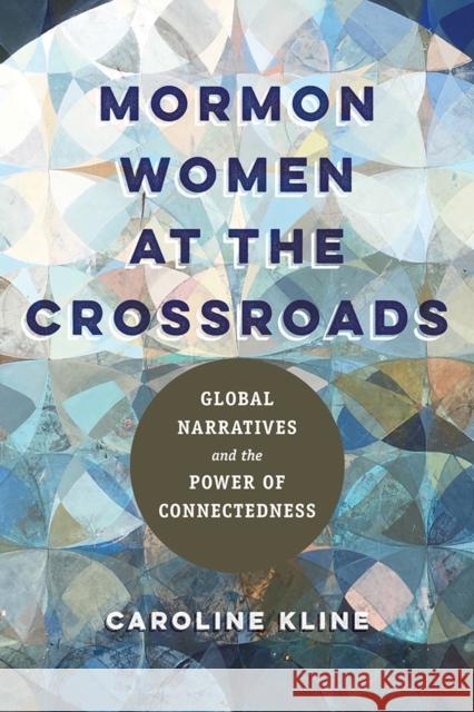 Mormon Women at the Crossroads: Global Narratives and the Power of Connectedness Caroline Kline 9780252044366