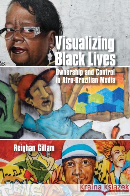 Visualizing Black Lives: Ownership and Control in Afro-Brazilian Media Reighan Gillam 9780252044410 University of Illinois Press