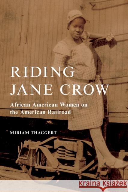 Riding Jane Crow: African American Women on the American Railroad Miriam Thaggert 9780252044526 University of Illinois Press