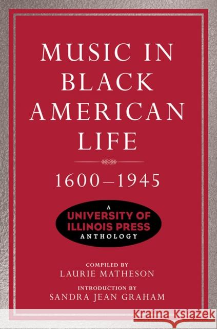 Music in Black American Life, 1600-1945: A University of Illinois Press Anthology Laurie Matheson Sandra Jean Graham 9780252044571