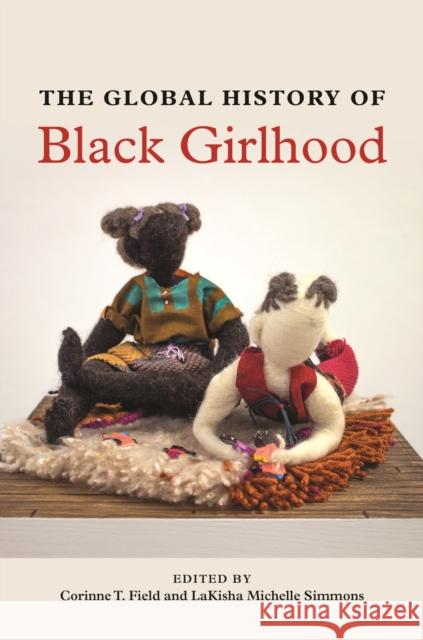 The Global History of Black Girlhood Corinne T. Field Lakisha Michelle Simmons 9780252044625 University of Illinois Press