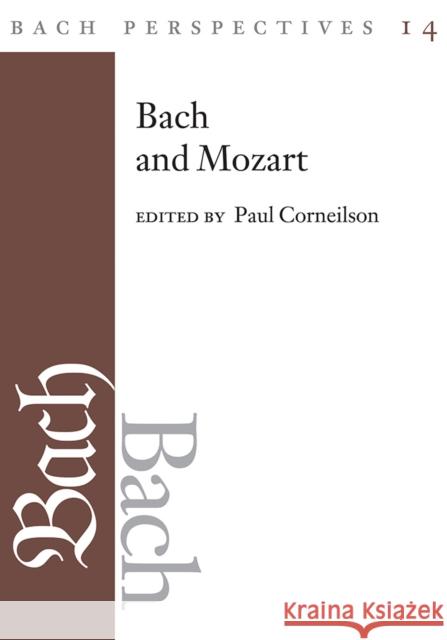 Bach Perspectives, Volume 14: Bach and Mozart: Connections, Patterns, and Pathways Volume 14 Corneilson, Paul 9780252044663