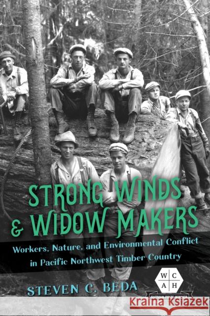 Strong Winds and Widow Makers: Workers, Nature, and Environmental Conflict in Pacific Northwest Timber Country Steven C. Beda Steven Beda 9780252044724 University of Illinois Press