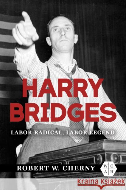 Harry Bridges: Labor Radical, Labor Legend Robert W. Cherny Robert Cherny 9780252044748