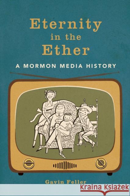 Eternity in the Ether: A Mormon Media History Gavin Feller 9780252044762 University of Illinois Press