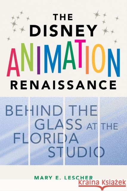 The Disney Animation Renaissance: Behind the Glass at the Florida Studio Mary E. Lescher Mary Lescher 9780252044779 University of Illinois Press