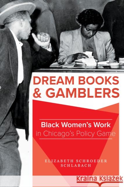 Dream Books and Gamblers: Black Women's Work in Chicago's Policy Game Elizabeth Schroeder Schlabach Elizabeth Schlabach 9780252044786