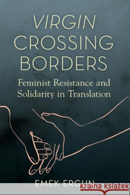 Virgin Crossing Borders: Feminist Resistance and Solidarity in Translation Ergun, Emek 9780252044939