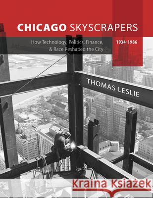 Chicago Skyscrapers, 1934-1986: How Technology, Politics, Finance, and Race Reshaped the City Leslie, Thomas 9780252044953