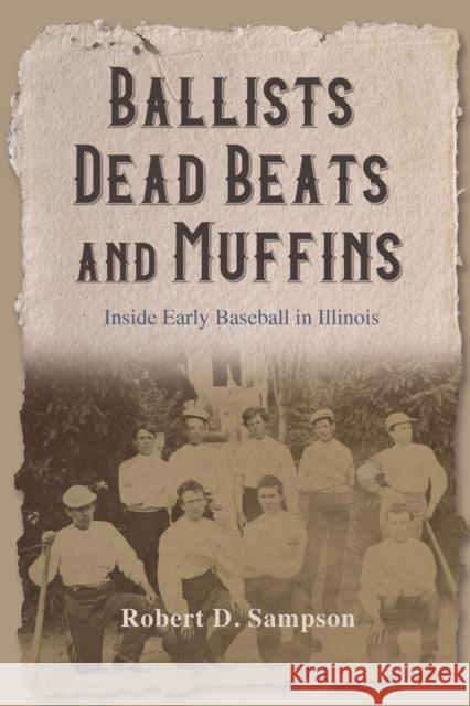 Ballists, Dead Beats, and Muffins: Inside Early Baseball in Illinois Sampson, Robert D. 9780252045059