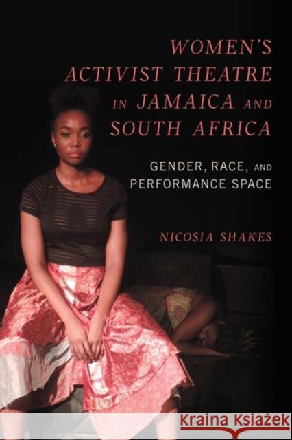 Women's Activist Theatre in Jamaica and South Africa: Gender, Race, and Performance Space Shakes, Nicosia 9780252045233 University of Illinois Press