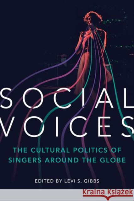 Social Voices: The Cultural Politics of Singers around the Globe Levi S. Gibbs Jeff Todd Titon Ruth Hellier 9780252045240