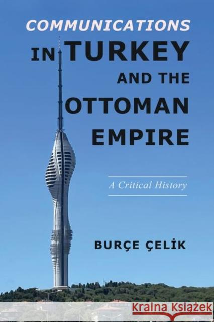 Communications in Turkey and the Ottoman Empire: A Critical History Bur?e ?elik 9780252045257 University of Illinois Press