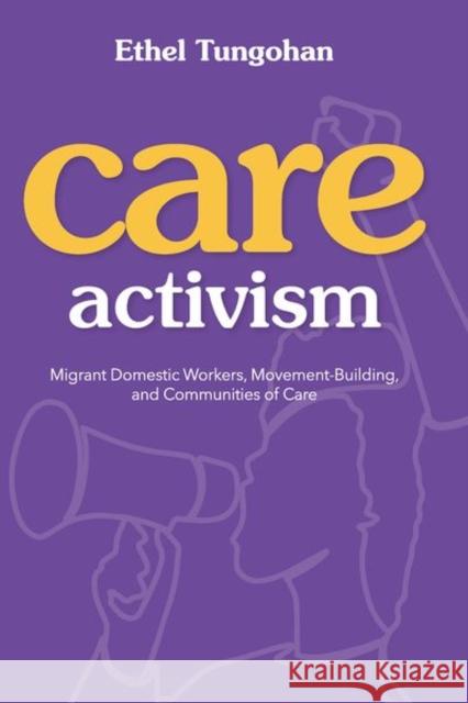 Care Activism: Migrant Domestic Workers, Movement-Building, and Communities of Care Tungohan, Ethel 9780252045264 University of Illinois Press