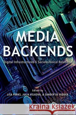 Media Backends: Digital Infrastructures and Sociotechnical Relations Lisa Parks Julia Velkova Sander d 9780252045349
