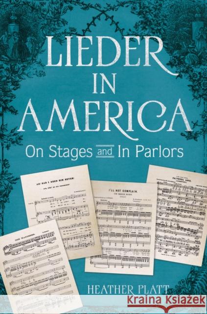 Lieder in America: On Stages and in Parlors Heather Platt 9780252045486 University of Illinois Press